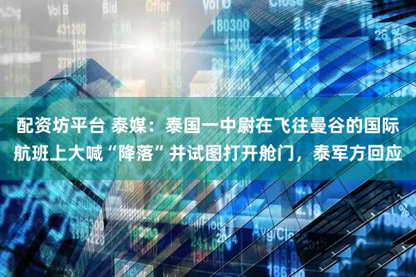 配资坊平台 泰媒：泰国一中尉在飞往曼谷的国际航班上大喊“降落”并试图打开舱门，泰军方回应