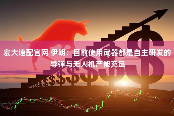 宏大速配官网 伊朗：目前使用武器都是自主研发的 导弹与无人机产能充足