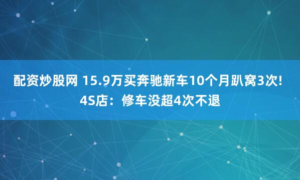 配资炒股网 15.9万买奔驰新车10个月趴窝3次! 4S店：修车没超4次不退