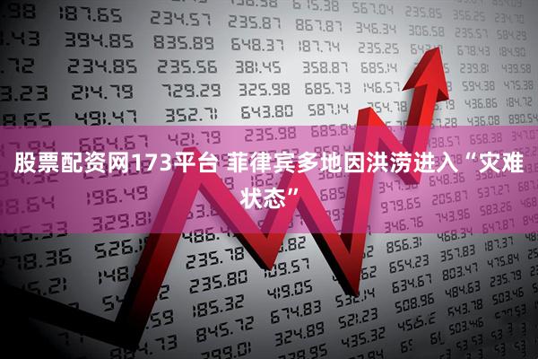 股票配资网173平台 菲律宾多地因洪涝进入“灾难状态”